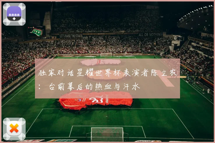 独家对话星耀世界杯表演者陈立农：台前幕后的热血与汗水