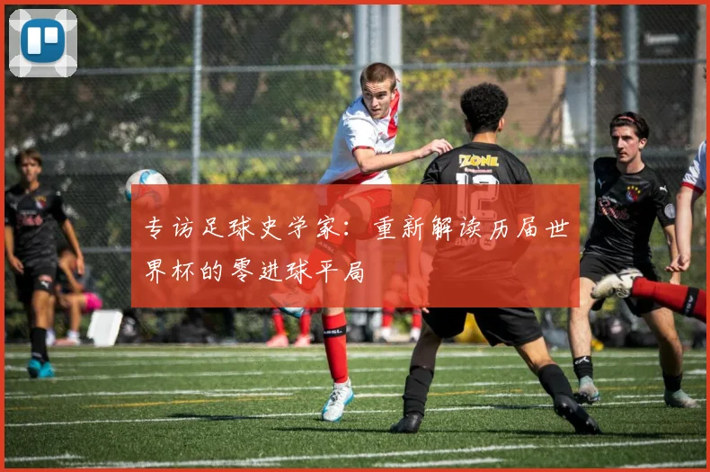 专访足球史学家：重新解读历届世界杯的零进球平局