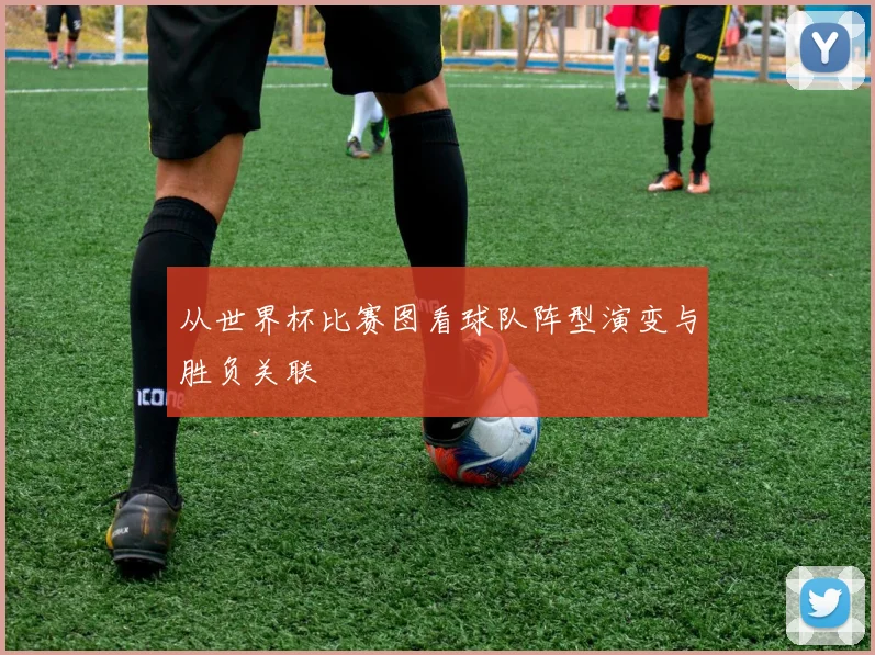 从世界杯比赛图看球队阵型演变与胜负关联