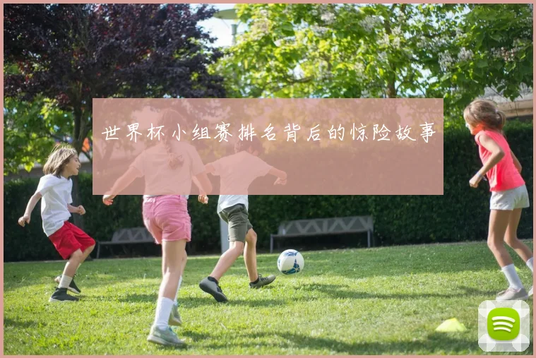 世界杯小组赛排名背后的惊险故事