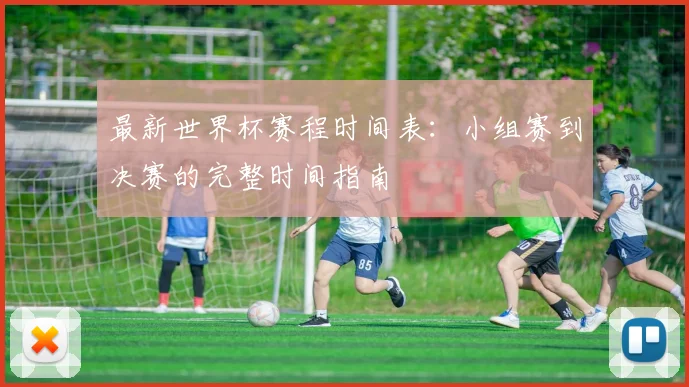 最新世界杯赛程时间表:小组赛到决赛的完整时间指南