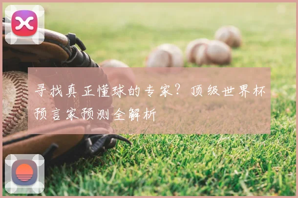 寻找真正懂球的专家？顶级世界杯预言家预测全解析