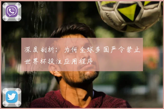 深度剖析：为何全球多国严令禁止世界杯投注应用程序