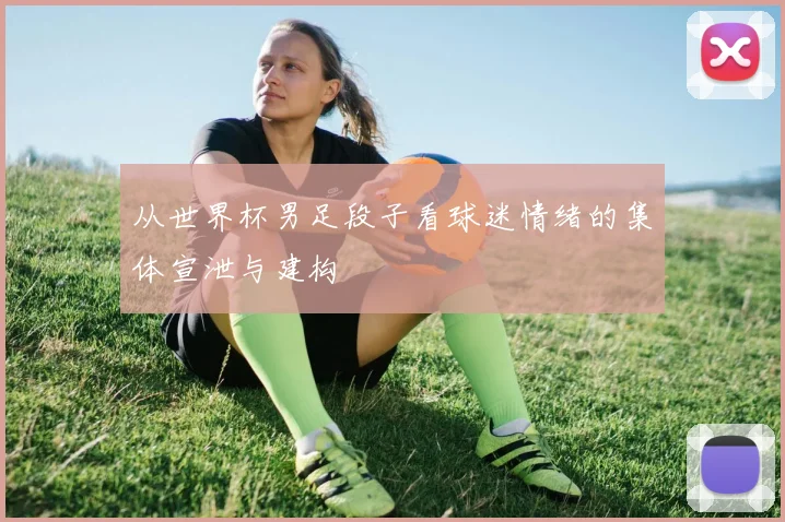 从世界杯男足段子看球迷情绪的集体宣泄与建构