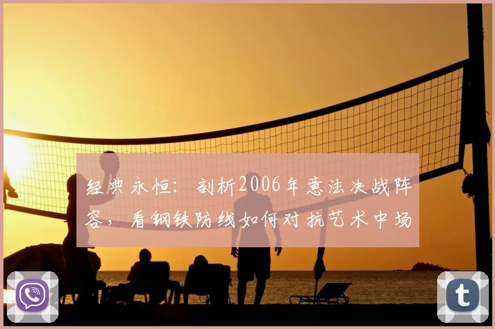 经典永恒:剖析2006年意法决战阵容,看钢铁防线如何对抗艺术中场