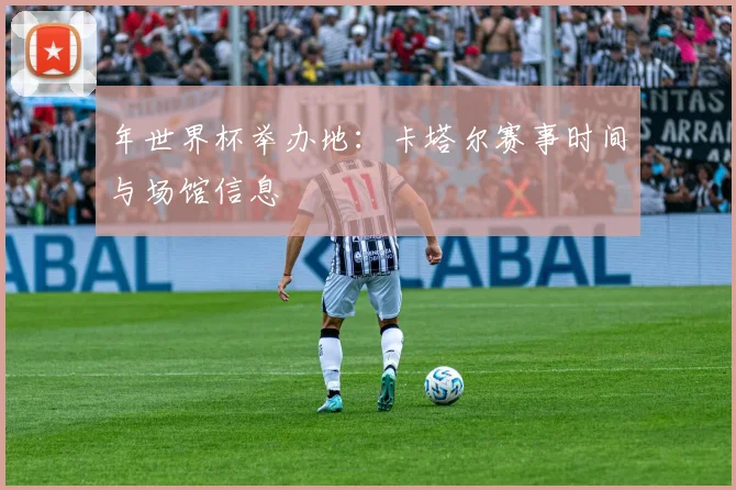 年世界杯举办地:卡塔尔赛事时间与场馆信息