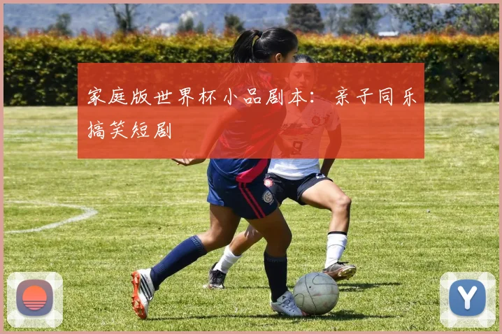 家庭版世界杯小品剧本:亲子同乐搞笑短剧
