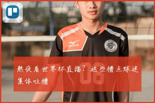 熬夜看世界杯直播？这些槽点球迷集体吐槽