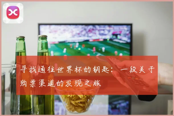 寻找通往世界杯的钥匙：一段关于购票渠道的发现之旅