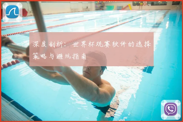 深度剖析：世界杯观赛软件的选择策略与避坑指南