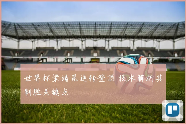 世界杯梁靖昆逆转登顶 技术解析其制胜关键点