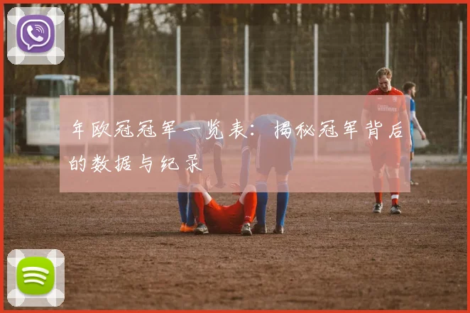 年欧冠冠军一览表：揭秘冠军背后的数据与纪录