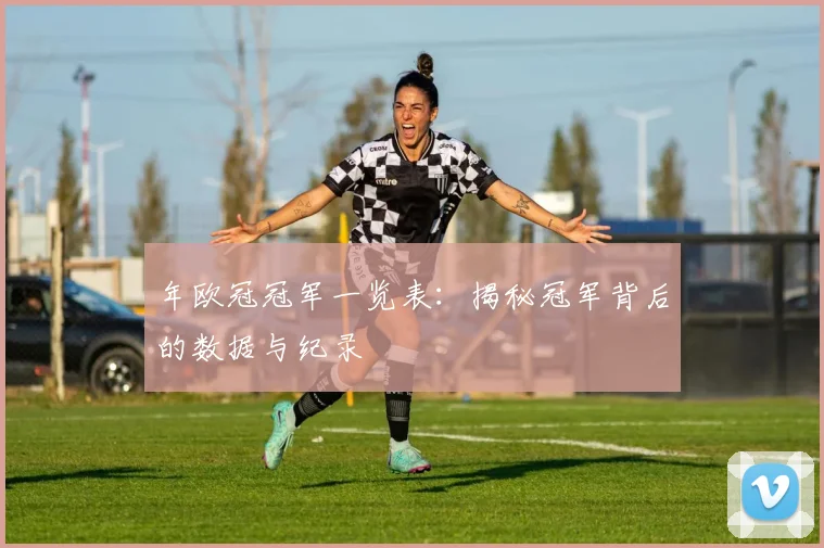 年欧冠冠军一览表：揭秘冠军背后的数据与纪录