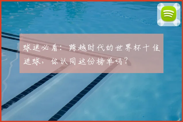 球迷必看：跨越时代的世界杯十佳进球，你认同这份榜单吗？