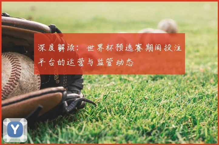 深度解读：世界杯预选赛期间投注平台的运营与监管动态