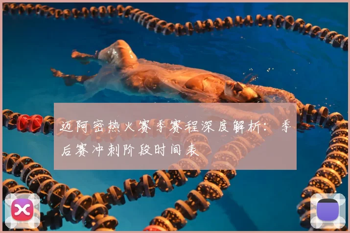 迈阿密热火赛季赛程深度解析：季后赛冲刺阶段时间表