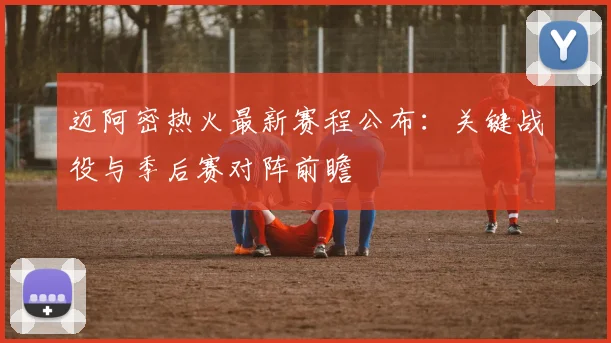 迈阿密热火最新赛程公布：关键战役与季后赛对阵前瞻