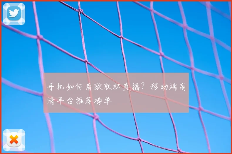 手机如何看欧联杯直播？移动端高清平台推荐榜单