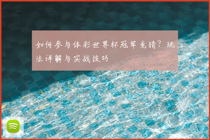 如何参与体彩世界杯冠军竞猜？玩法详解与实战技巧