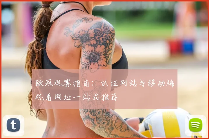 欧冠观赛指南：认证网站与移动端观看网址一站式推荐